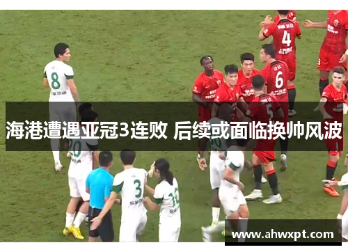 海港遭遇亚冠3连败 后续或面临换帅风波