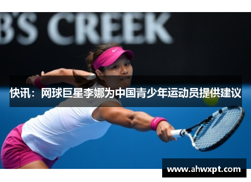 快讯：网球巨星李娜为中国青少年运动员提供建议