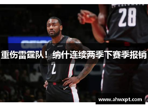 重伤雷霆队！纳什连续两季下赛季报销