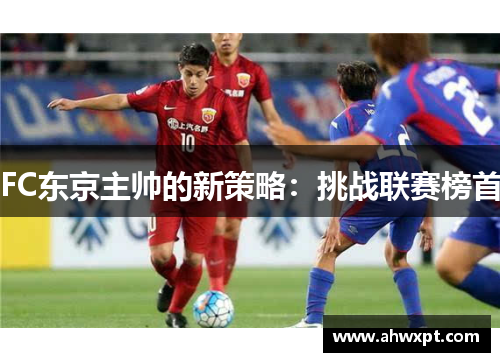 FC东京主帅的新策略：挑战联赛榜首