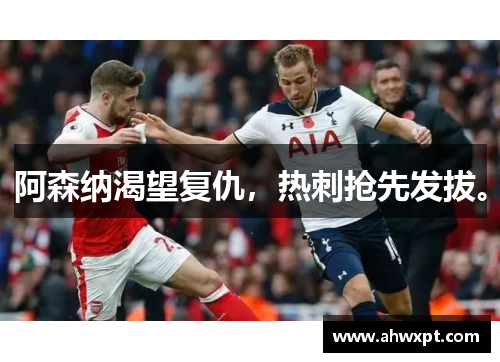 阿森纳渴望复仇，热刺抢先发拔。